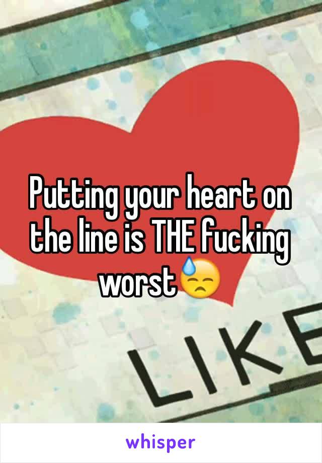 Putting your heart on the line is THE fucking worst😓