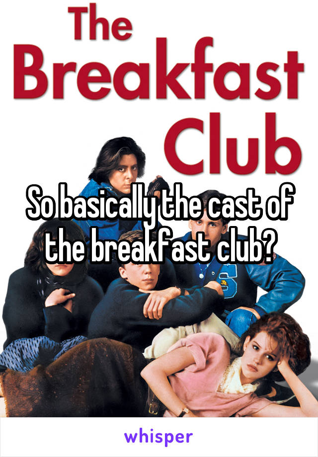 So basically the cast of the breakfast club?