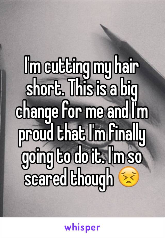 I'm cutting my hair short. This is a big change for me and I'm proud that I'm finally going to do it. I'm so scared though 😣