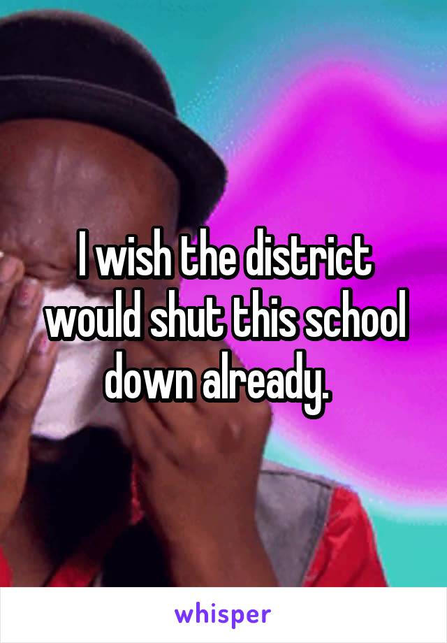 I wish the district would shut this school down already.  