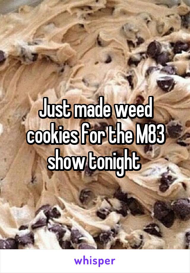 Just made weed cookies for the M83 show tonight 