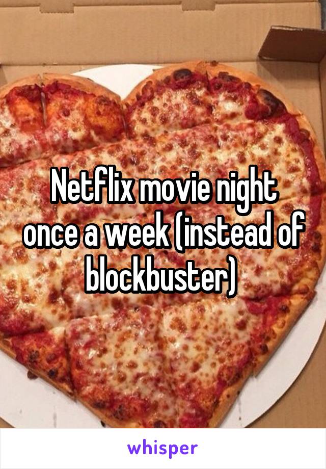 Netflix movie night once a week (instead of blockbuster) 