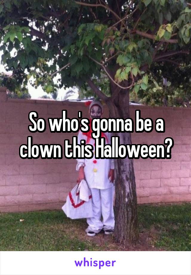 So who's gonna be a clown this Halloween?