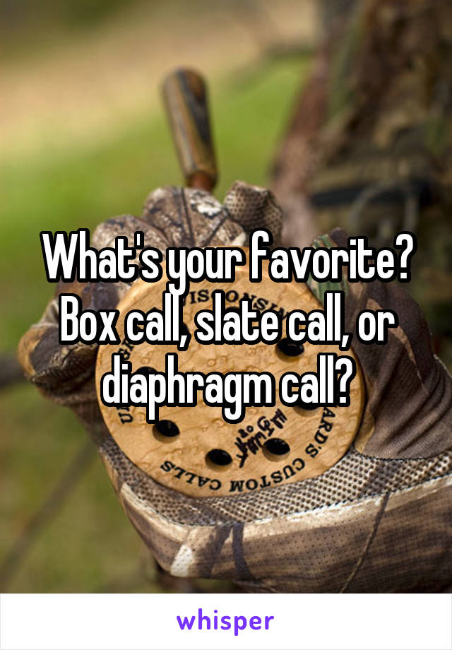 What's your favorite? Box call, slate call, or diaphragm call?