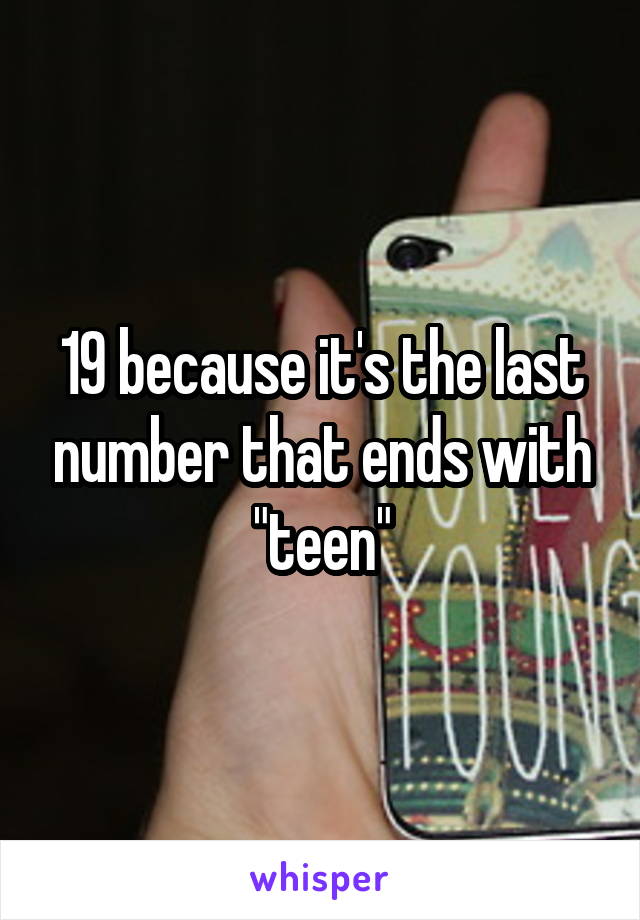 19 because it's the last number that ends with "teen"