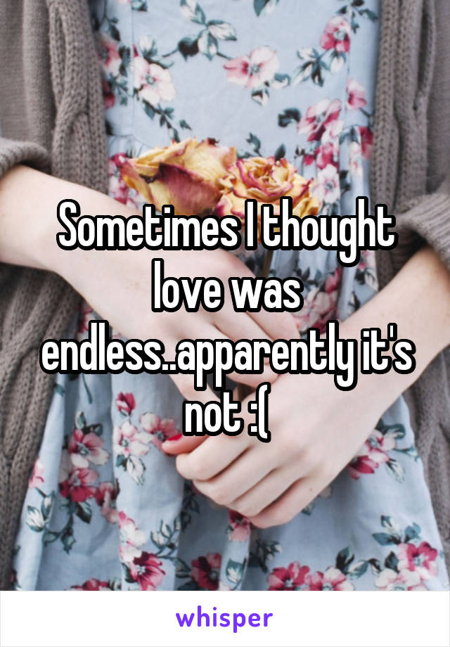 Sometimes I thought love was endless..apparently it's not :(