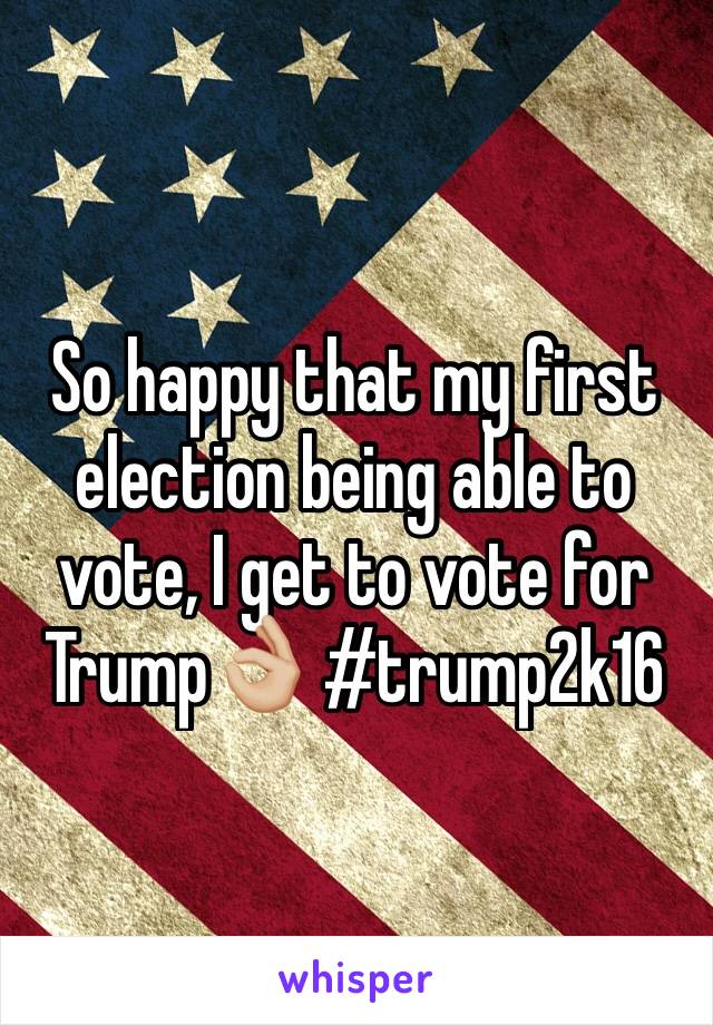 So happy that my first election being able to vote, I get to vote for Trump👌🏼 #trump2k16