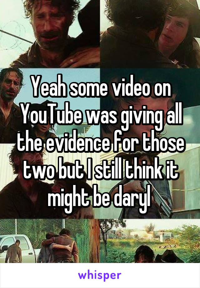 Yeah some video on YouTube was giving all the evidence for those two but I still think it might be daryl 