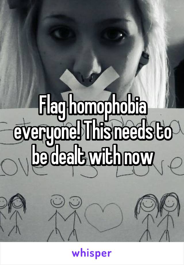 Flag homophobia everyone! This needs to be dealt with now