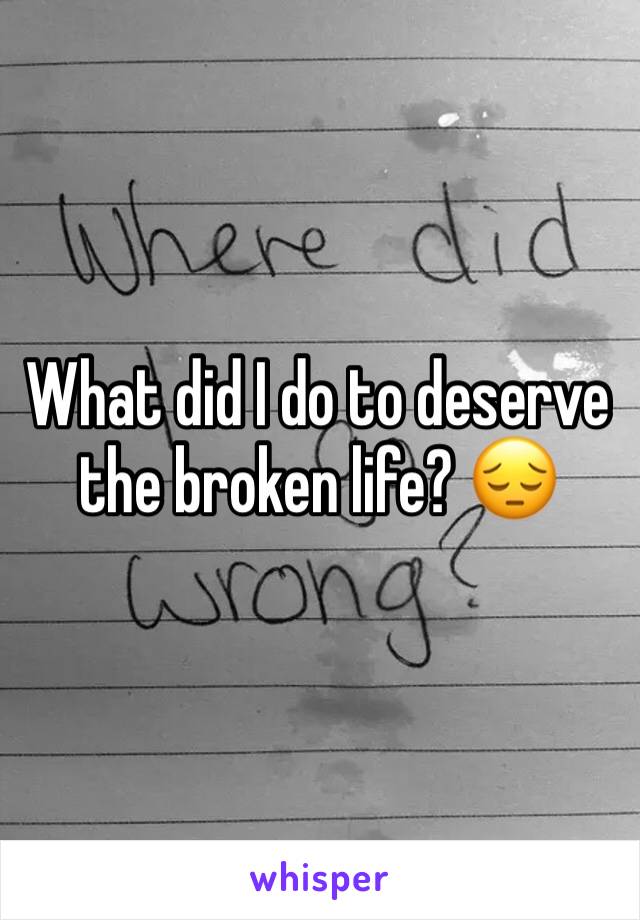 What did I do to deserve the broken life? 😔