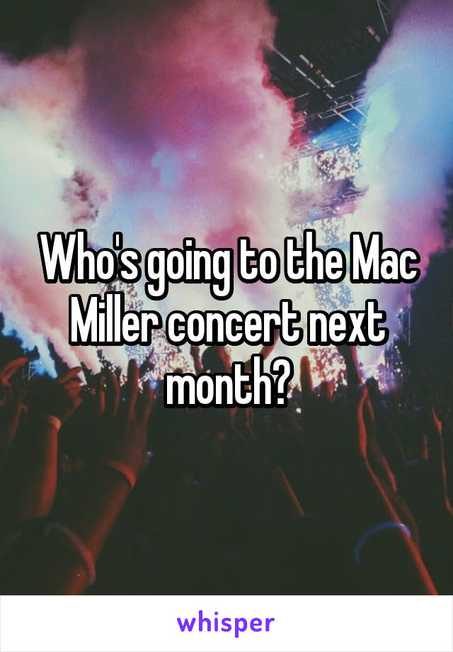 Who's going to the Mac Miller concert next month?