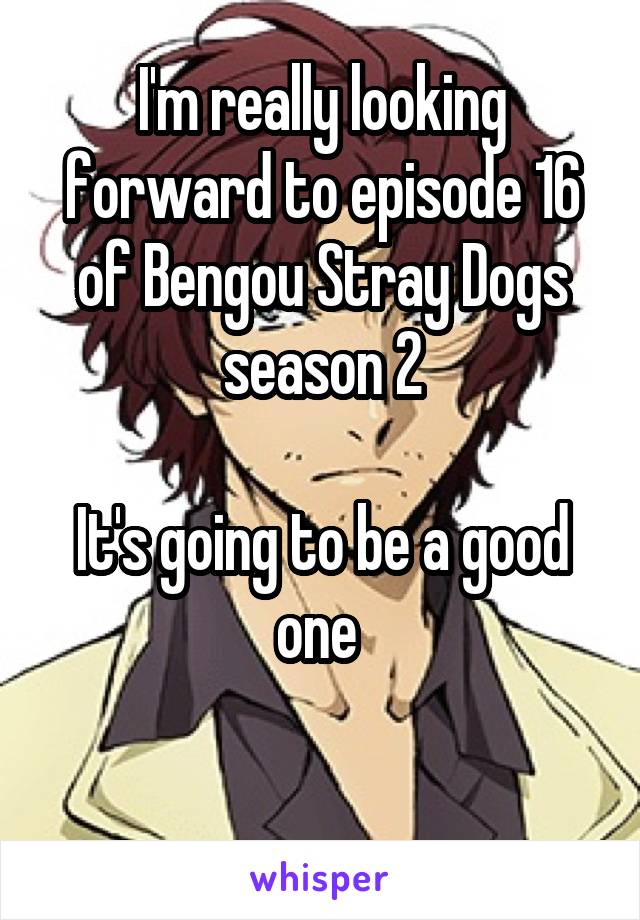 I'm really looking forward to episode 16 of Bengou Stray Dogs season 2

It's going to be a good one 

