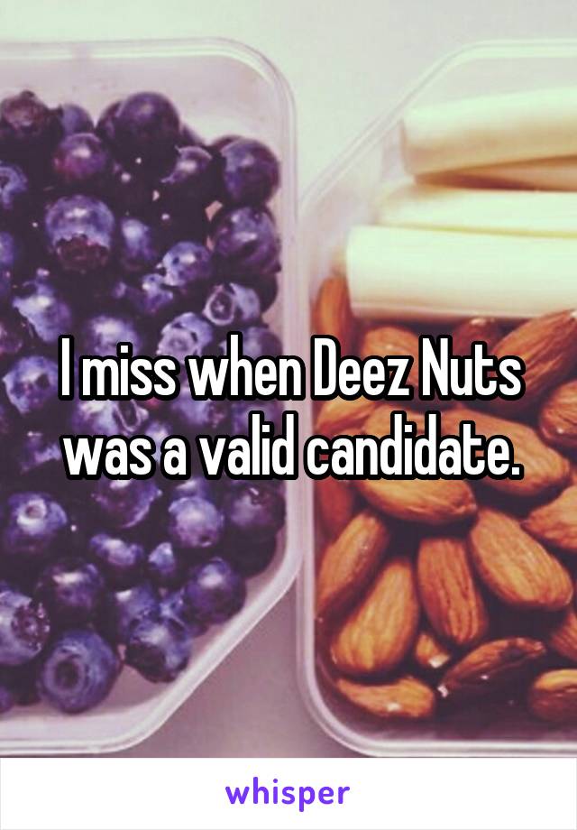 I miss when Deez Nuts was a valid candidate.