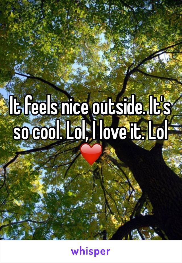 It feels nice outside. It's so cool. Lol, I love it. Lol ❤️