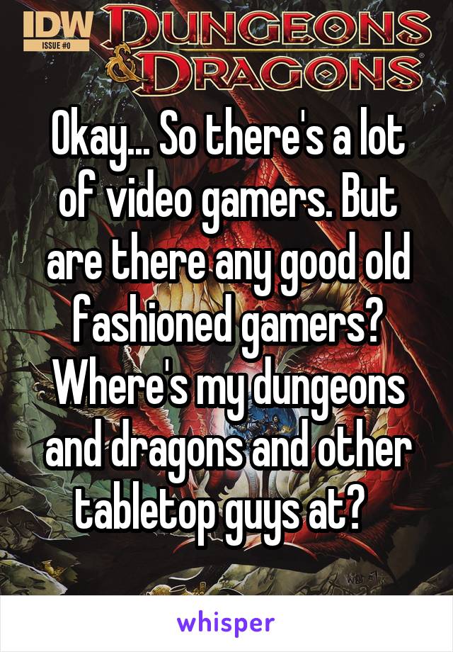 Okay... So there's a lot of video gamers. But are there any good old fashioned gamers? Where's my dungeons and dragons and other tabletop guys at?  