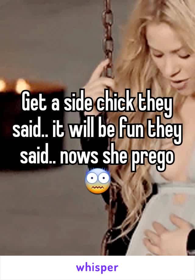 Get a side chick they said.. it will be fun they said.. nows she prego 😨