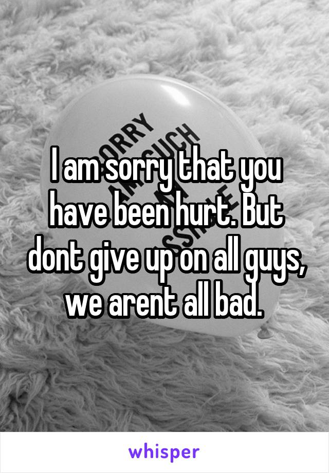 I am sorry that you have been hurt. But dont give up on all guys, we arent all bad. 