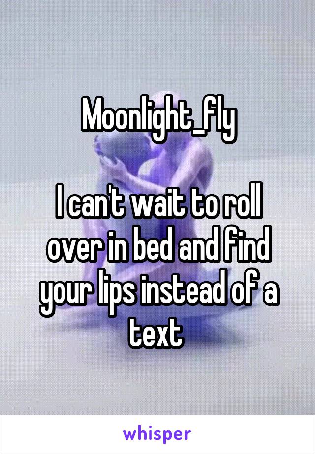 Moonlight_fly

I can't wait to roll over in bed and find your lips instead of a text 