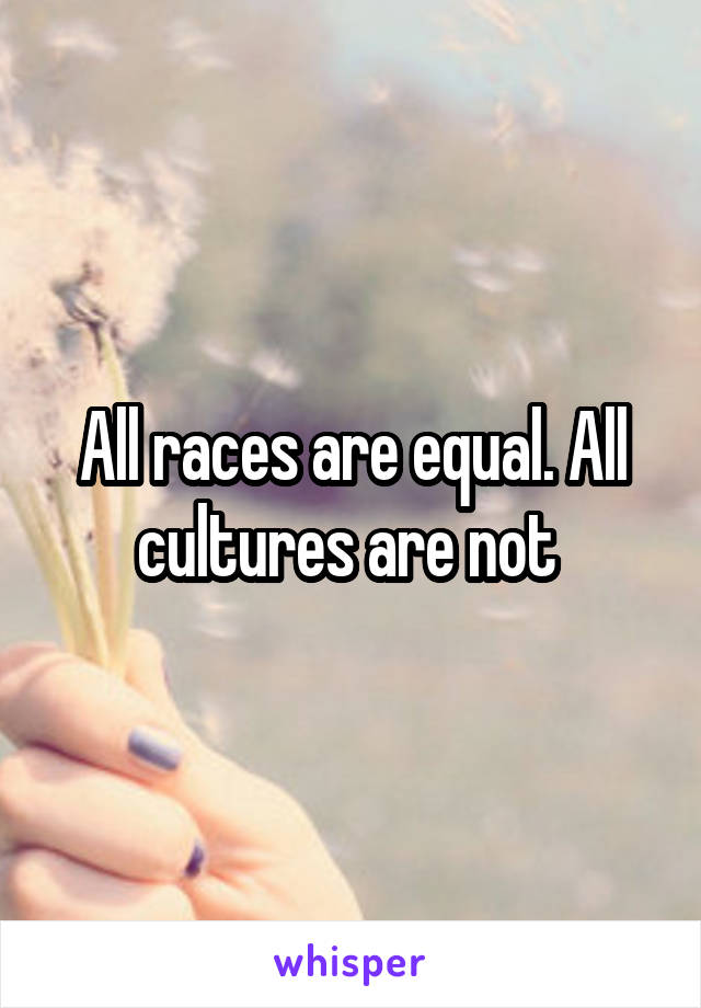 All races are equal. All cultures are not 