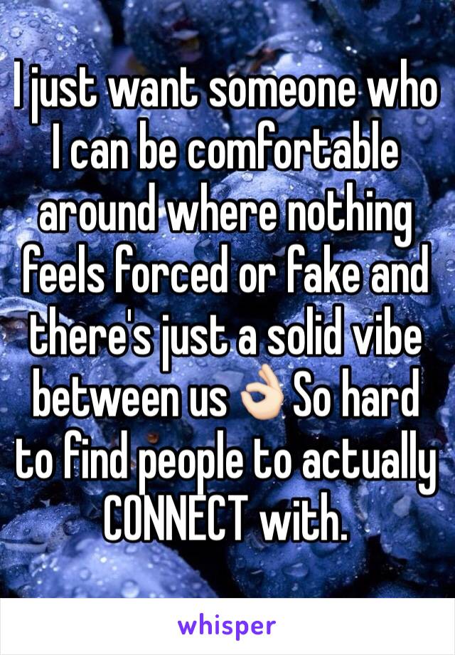 I just want someone who I can be comfortable around where nothing feels forced or fake and there's just a solid vibe between us👌🏻So hard to find people to actually CONNECT with. 