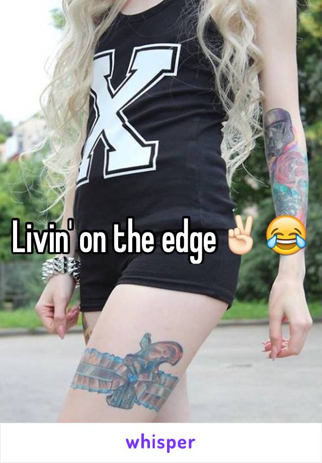 Livin' on the edge✌🏻️😂