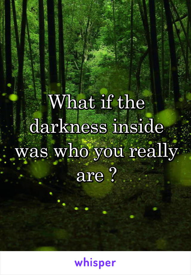 What if the darkness inside was who you really are ?