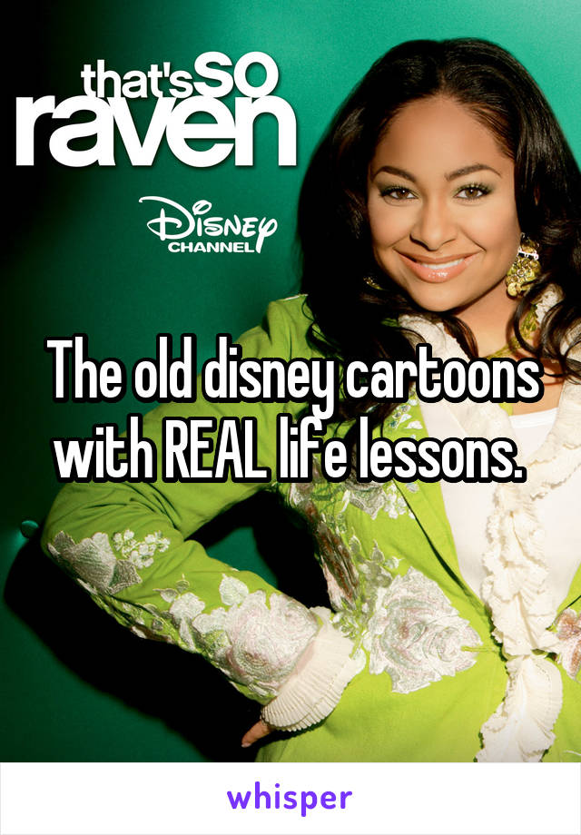 The old disney cartoons with REAL life lessons. 
