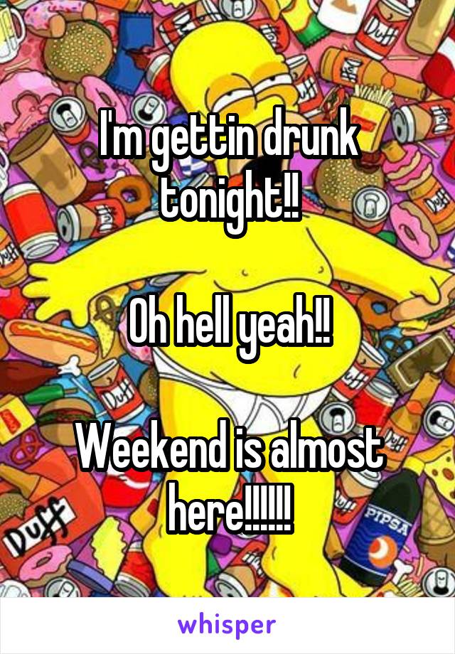 I'm gettin drunk tonight!!

Oh hell yeah!!

Weekend is almost here!!!!!!