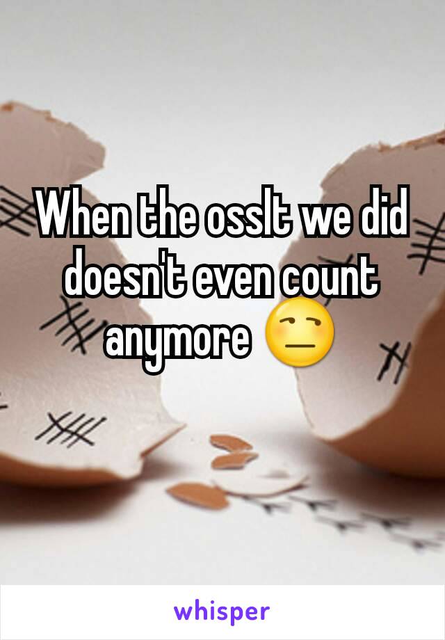 When the osslt we did doesn't even count anymore 😒