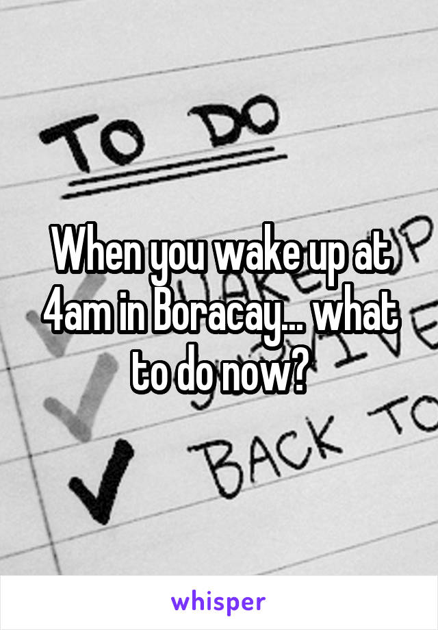 When you wake up at 4am in Boracay... what to do now?