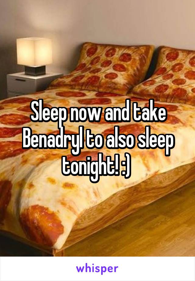 Sleep now and take Benadryl to also sleep tonight! :) 