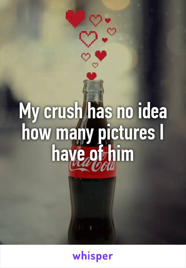 My crush has no idea how many pictures I have of him