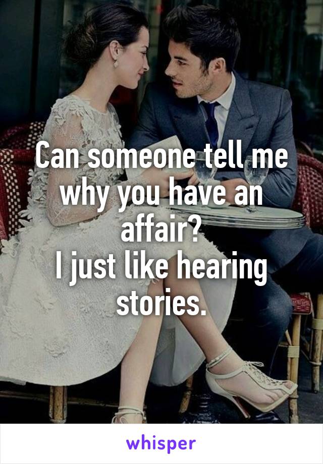 Can someone tell me why you have an affair?
I just like hearing stories.