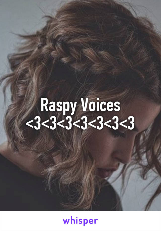 Raspy Voices
<3<3<3<3<3<3<3