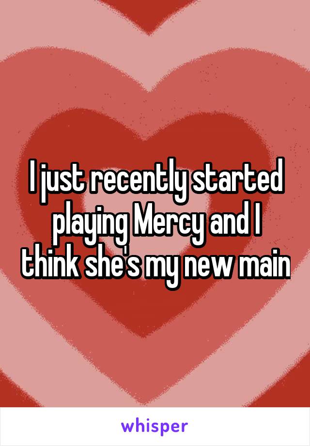 I just recently started playing Mercy and I think she's my new main