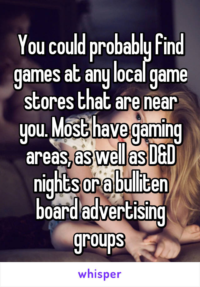 You could probably find games at any local game stores that are near you. Most have gaming areas, as well as D&D nights or a bulliten board advertising groups 