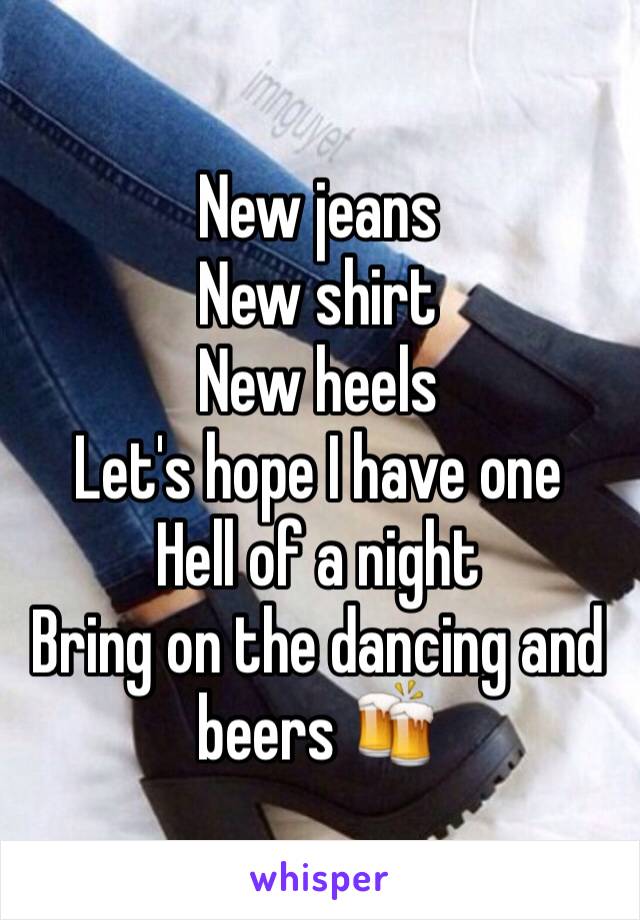 New jeans 
New shirt
New heels
Let's hope I have one 
Hell of a night 
Bring on the dancing and beers 🍻 