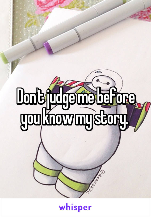 Don't judge me before you know my story. 