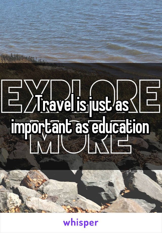 Travel is just as important as education 