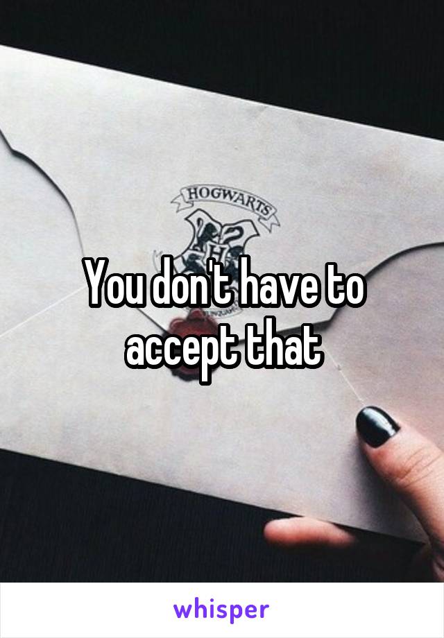 You don't have to accept that