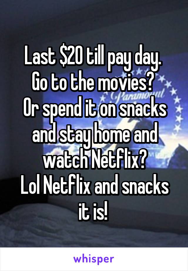 Last $20 till pay day. 
Go to the movies? 
Or spend it on snacks and stay home and watch Netflix?
Lol Netflix and snacks it is! 