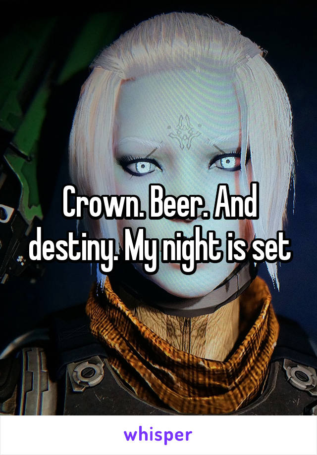 Crown. Beer. And destiny. My night is set