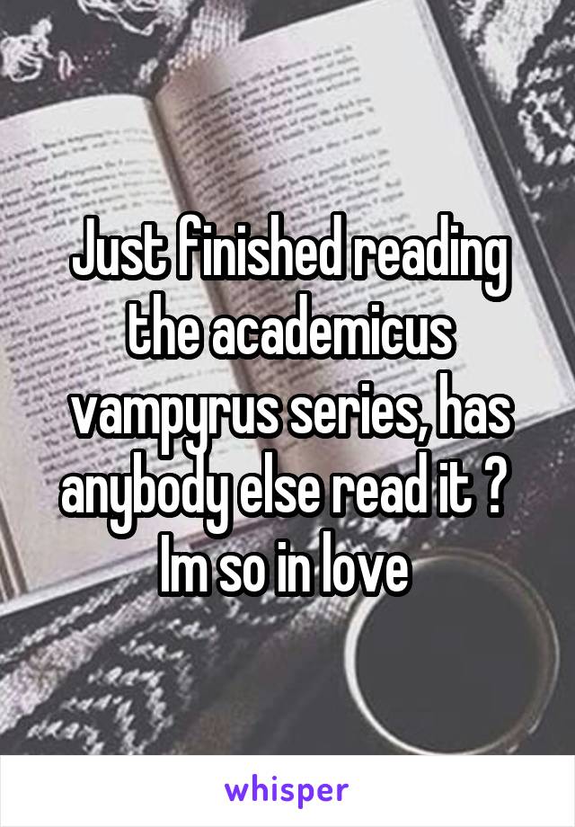 Just finished reading the academicus vampyrus series, has anybody else read it ? 
Im so in love 