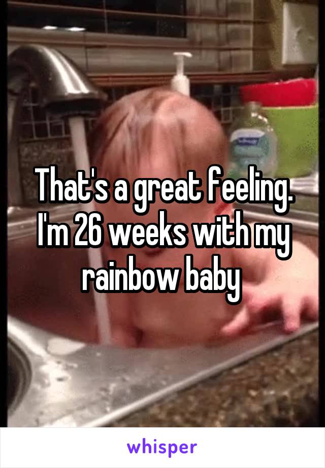 That's a great feeling. I'm 26 weeks with my rainbow baby 