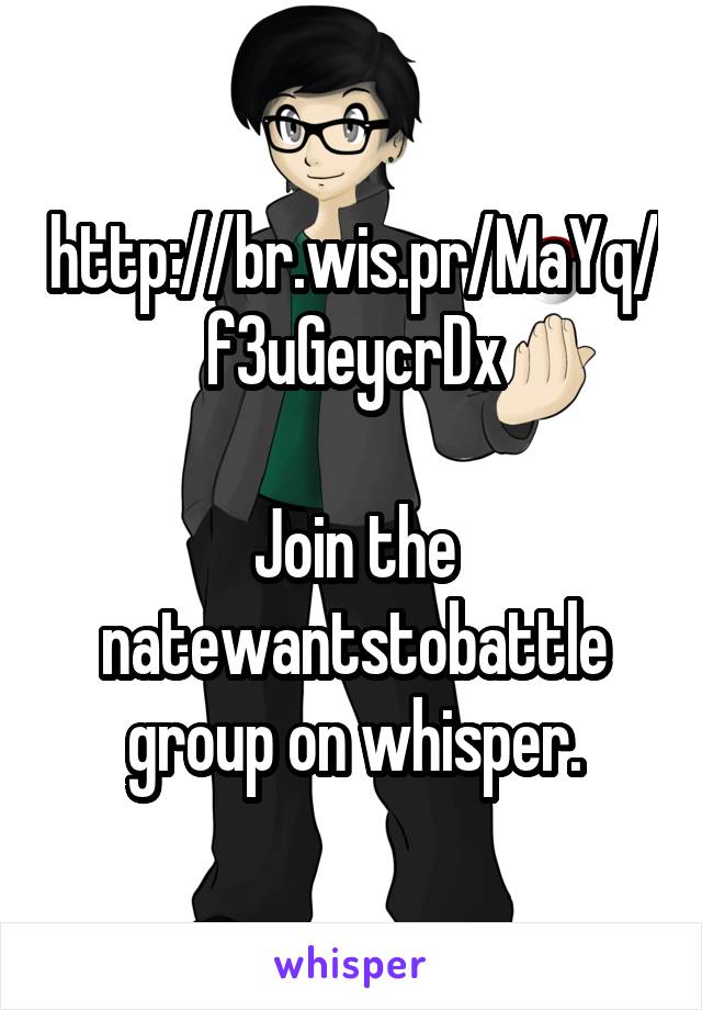 http://br.wis.pr/MaYq/f3uGeycrDx

Join the natewantstobattle group on whisper.