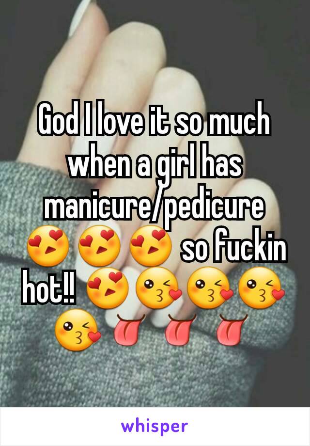 God I love it so much when a girl has manicure/pedicure 😍😍😍 so fuckin hot!! 😍😘😘😘😘👅👅👅