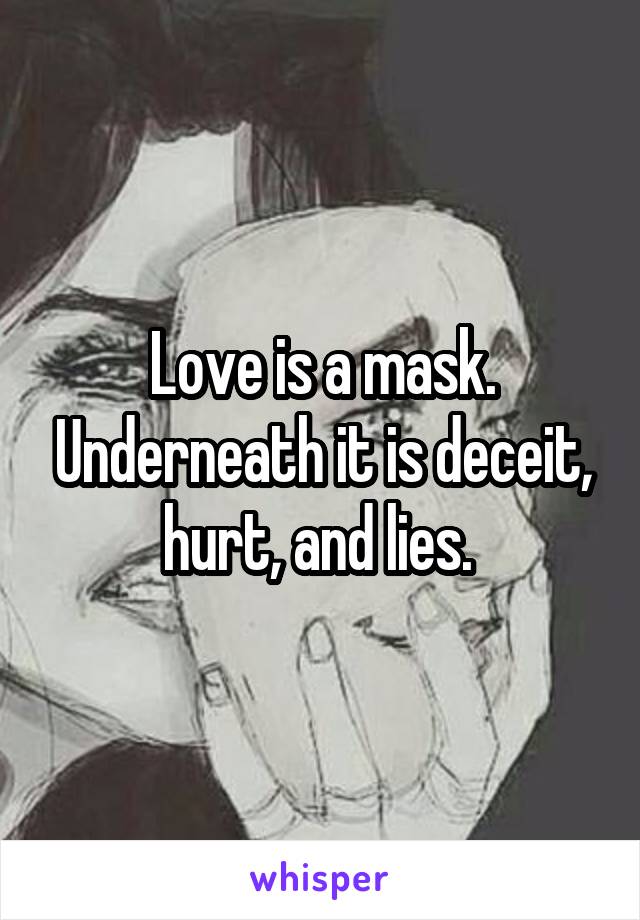 Love is a mask. Underneath it is deceit, hurt, and lies. 