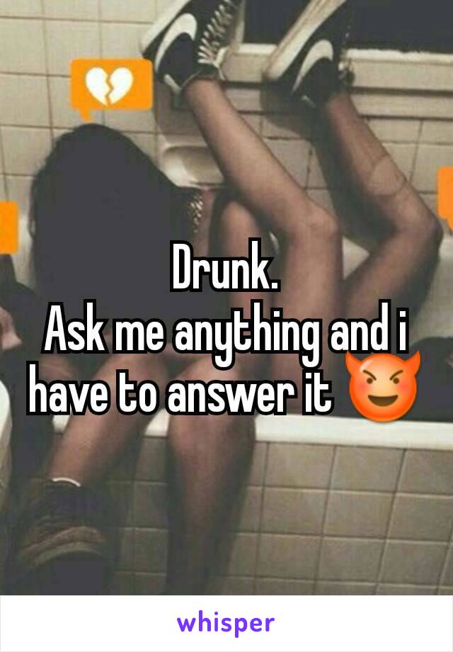 Drunk.
Ask me anything and i have to answer it 😈