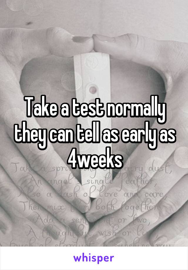 Take a test normally they can tell as early as 4weeks