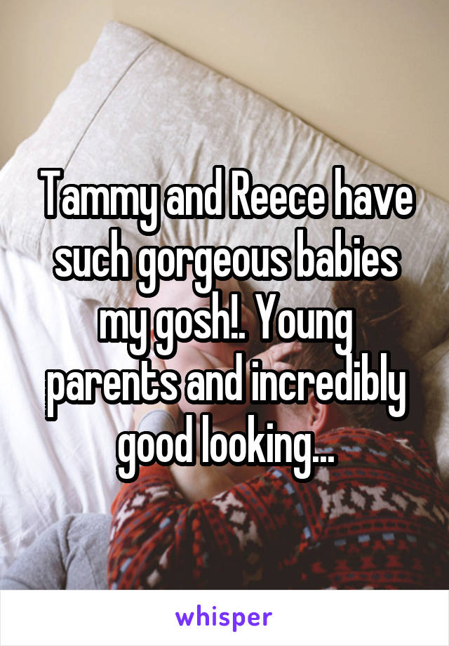 Tammy and Reece have such gorgeous babies my gosh!. Young parents and incredibly good looking...